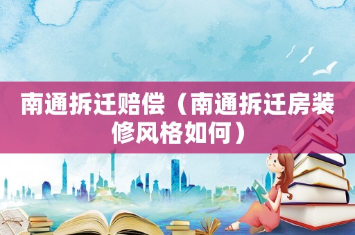南通拆遷賠償（南通拆遷房裝修風格如何）