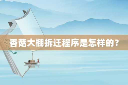 香菇大棚拆遷程序是怎樣的？