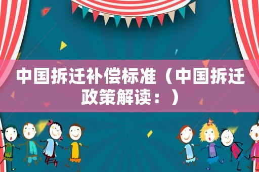 中國拆遷補償標準（中國拆遷政策解讀：）