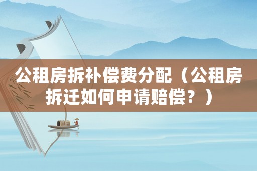 公租房拆補償費分配（公租房拆遷如何申請賠償？）