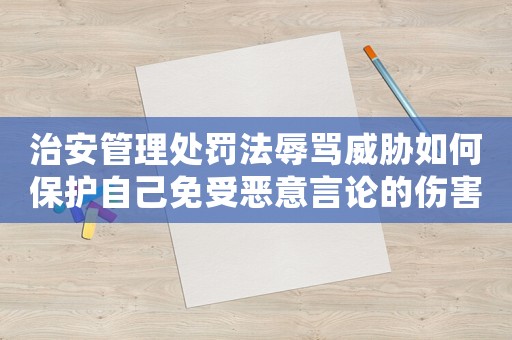 治安管理處罰法辱罵威脅如何保護自己免受惡意言論的傷害？