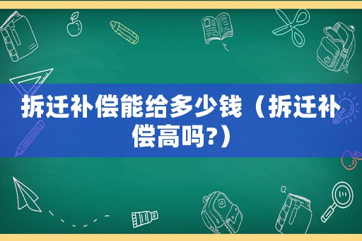 拆遷補償能給多少錢（拆遷補償高嗎?）
