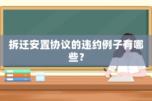 拆遷安置協(xié)議的違約例子有哪些？
