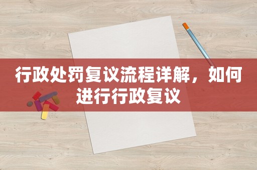 行政處罰復議流程詳解，如何進行行政復議