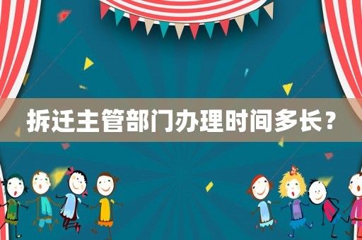 拆遷主管部門辦理時間多長？