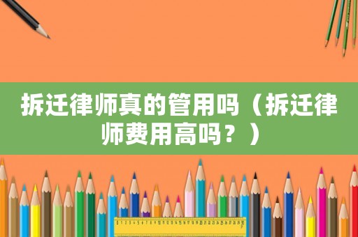拆遷律師真的管用嗎（拆遷律師費(fèi)用高嗎？）