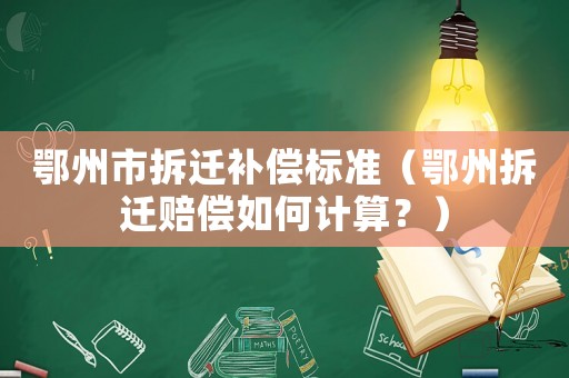 鄂州市拆遷補(bǔ)償標(biāo)準(zhǔn)（鄂州拆遷賠償如何計(jì)算？）