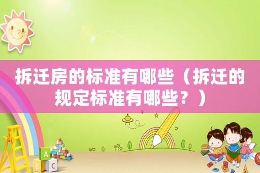 拆遷房的標準有哪些（拆遷的規定標準有哪些？）