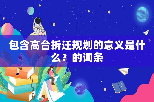 包含高臺拆遷規劃的意義是什么？的詞條
