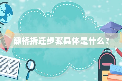 灞橋拆遷步驟具體是什么？