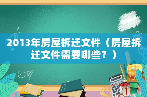 2013年房屋拆遷文件（房屋拆遷文件需要哪些？）
