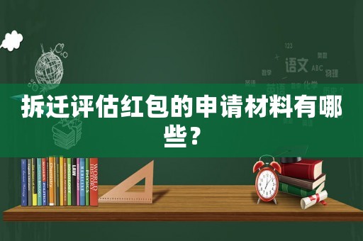 拆遷評估紅包的申請材料有哪些？
