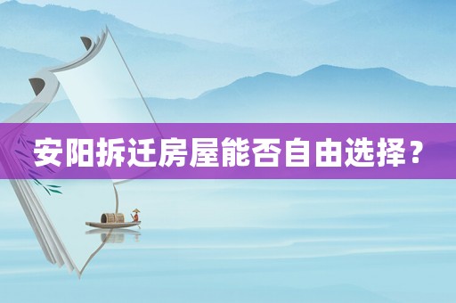 安陽拆遷房屋能否自由選擇？