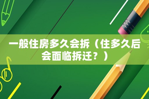 一般住房多久會拆（住多久后會面臨拆遷？）