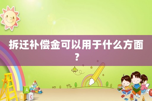 拆遷補償金可以用于什么方面？
