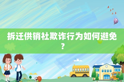 拆遷供銷社欺詐行為如何避免？