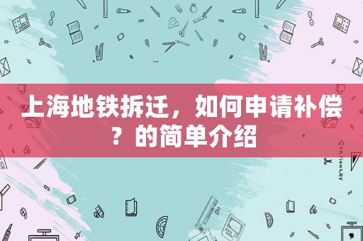 上海地鐵拆遷，如何申請補償？的簡單介紹