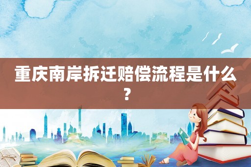 重慶南岸拆遷賠償流程是什么？
