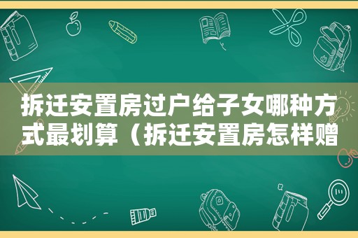 拆遷安置房過戶給子女哪種方式最劃算（拆遷安置房怎樣贈與？）