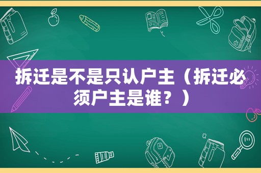 拆遷是不是只認戶主（拆遷必須戶主是誰？）