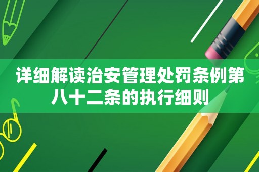 詳細解讀治安管理處罰條例第八十二條的執行細則