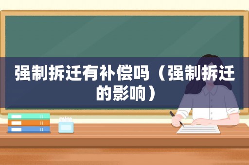 強制拆遷有補償嗎（強制拆遷的影響）