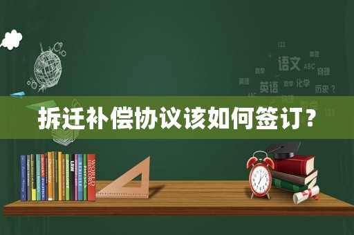 拆遷補(bǔ)償協(xié)議該如何簽訂？