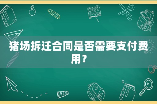 豬場拆遷合同是否需要支付費用？