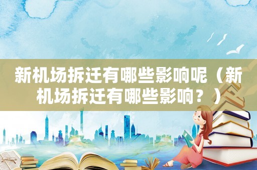 新機場拆遷有哪些影響呢（新機場拆遷有哪些影響？）