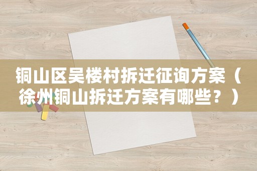 銅山區吳樓村拆遷征詢方案（徐州銅山拆遷方案有哪些？）