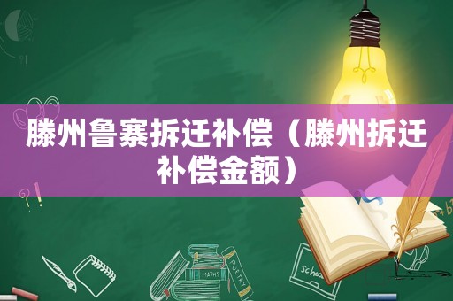 滕州魯寨拆遷補償（滕州拆遷補償金額）
