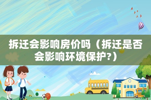 拆遷會影響房價嗎（拆遷是否會影響環境保護?）