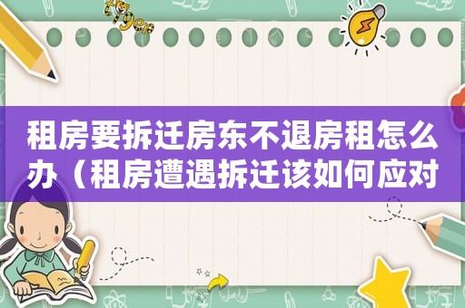 租房要拆遷房東不退房租怎么辦（租房遭遇拆遷該如何應對？）