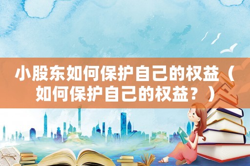 小股東如何保護自己的權益（如何保護自己的權益？）