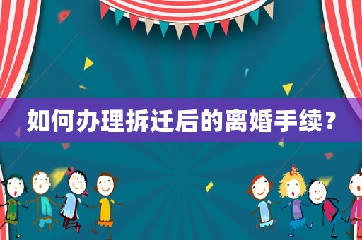 如何辦理拆遷后的離婚手續(xù)？
