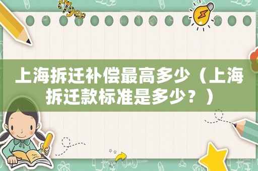 上海拆遷補償最高多少（上海拆遷款標準是多少？）
