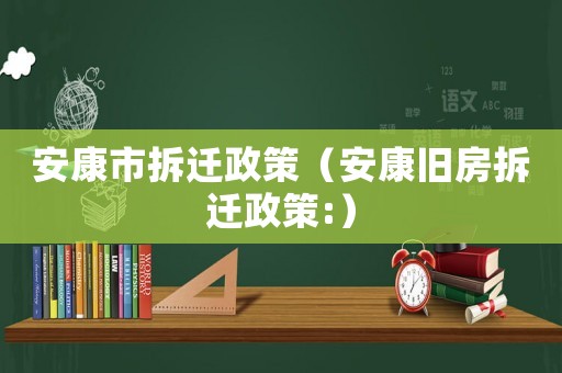 安康市拆遷政策（安康舊房拆遷政策:）