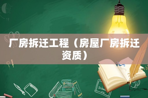 廠房拆遷工程（房屋廠房拆遷資質）