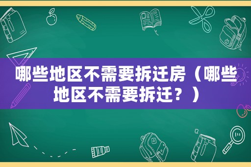 哪些地區(qū)不需要拆遷房（哪些地區(qū)不需要拆遷？）