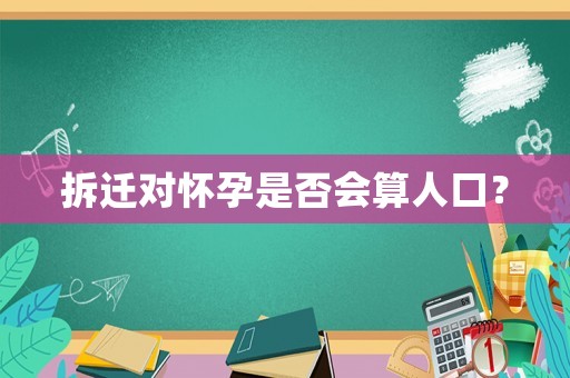 拆遷對懷孕是否會算人口？