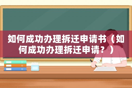 如何成功辦理拆遷申請書（如何成功辦理拆遷申請？）