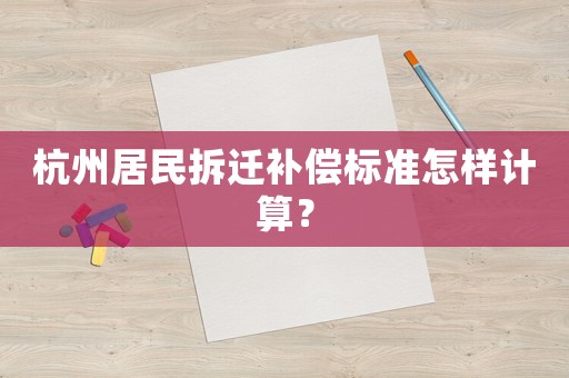 杭州居民拆遷補償標準怎樣計算？