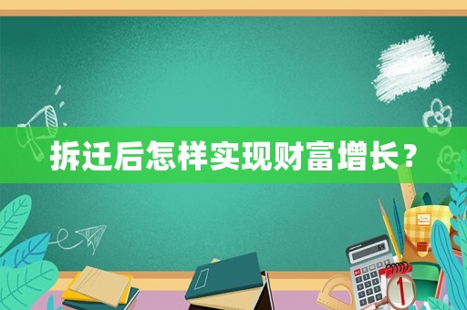 拆遷后怎樣實現(xiàn)財富增長？