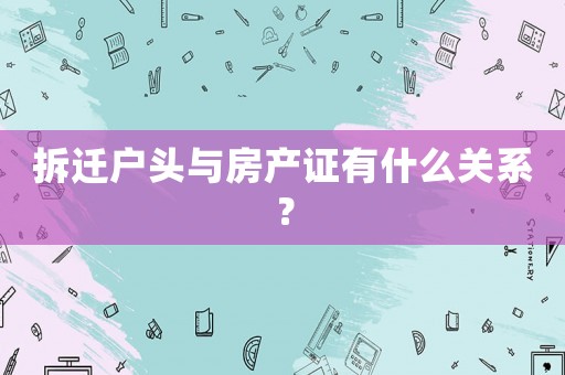 拆遷戶頭與房產證有什么關系？