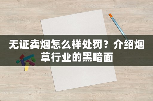 無證賣煙怎么樣處罰？介紹煙草行業的黑暗面