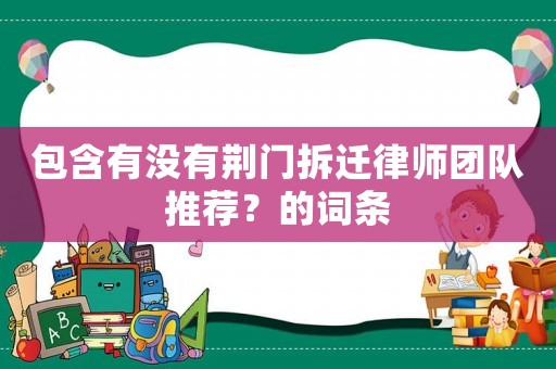 包含有沒有荊門拆遷律師團隊推薦？的詞條