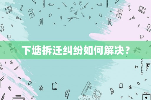 下塘拆遷糾紛如何解決？