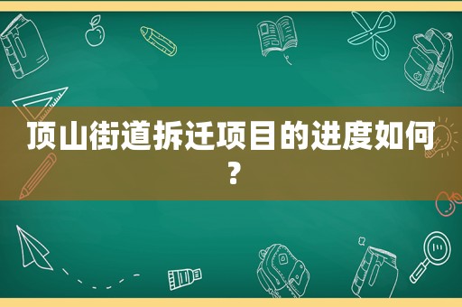 頂山街道拆遷項目的進度如何？