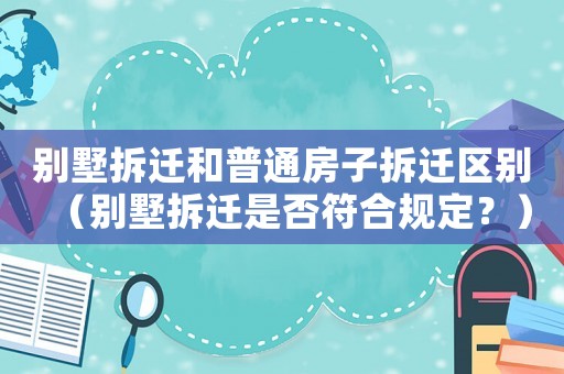 別墅拆遷和普通房子拆遷區別（別墅拆遷是否符合規定？）