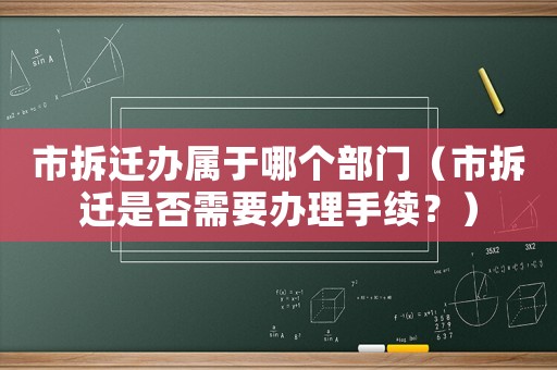 市拆遷辦屬于哪個部門（市拆遷是否需要辦理手續？）
